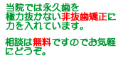 当院では永久歯を極力抜かない非抜歯矯正に力を入れています。相談は無料ですのでお気軽にどうぞ。